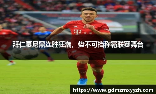 拜仁慕尼黑连胜狂潮，势不可挡称霸联赛舞台
