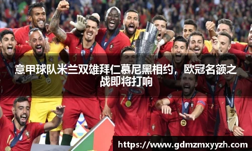 意甲球队米兰双雄拜仁慕尼黑相约，欧冠名额之战即将打响