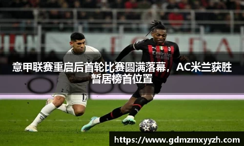 意甲联赛重启后首轮比赛圆满落幕，AC米兰获胜暂居榜首位置