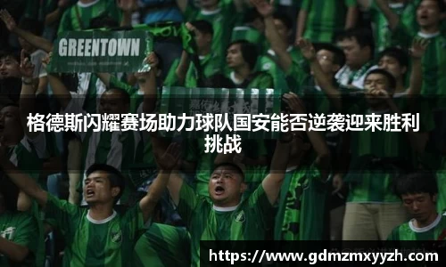 格德斯闪耀赛场助力球队国安能否逆袭迎来胜利挑战