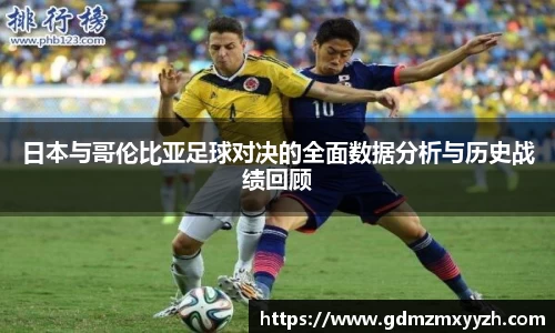 日本与哥伦比亚足球对决的全面数据分析与历史战绩回顾