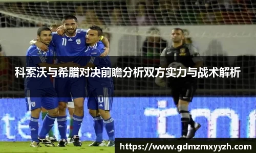 科索沃与希腊对决前瞻分析双方实力与战术解析