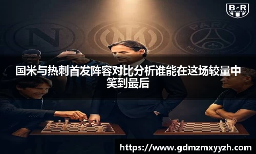 国米与热刺首发阵容对比分析谁能在这场较量中笑到最后