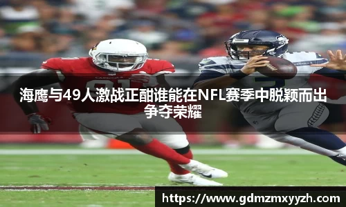 海鹰与49人激战正酣谁能在NFL赛季中脱颖而出争夺荣耀