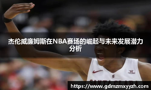 杰伦威廉姆斯在NBA赛场的崛起与未来发展潜力分析