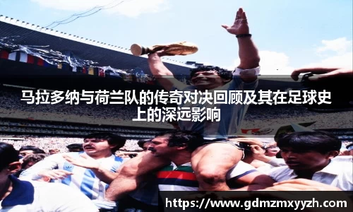 马拉多纳与荷兰队的传奇对决回顾及其在足球史上的深远影响