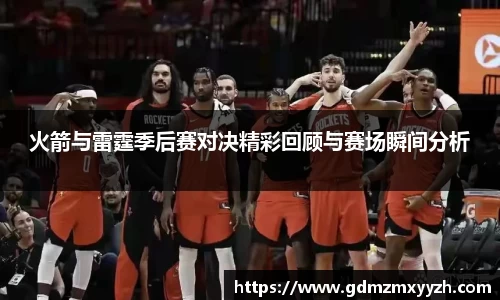 火箭与雷霆季后赛对决精彩回顾与赛场瞬间分析