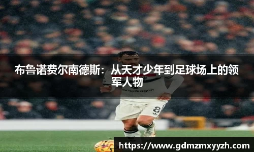布鲁诺费尔南德斯：从天才少年到足球场上的领军人物