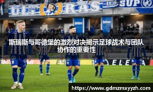 斯瑞斯与哥德堡的激烈对决揭示足球战术与团队协作的重要性
