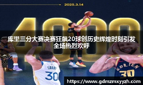 库里三分大赛决赛狂飙20球创历史辉煌时刻引发全场热烈欢呼