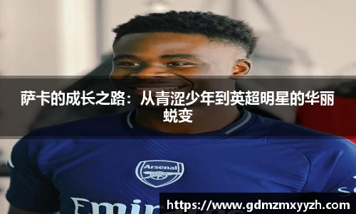 萨卡的成长之路：从青涩少年到英超明星的华丽蜕变