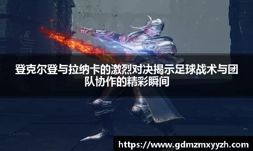 登克尔登与拉纳卡的激烈对决揭示足球战术与团队协作的精彩瞬间