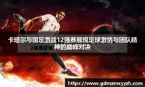 卡塔尔与国足激战12强赛展现足球激情与团队精神的巅峰对决
