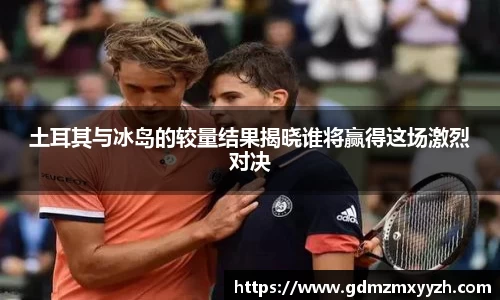 土耳其与冰岛的较量结果揭晓谁将赢得这场激烈对决