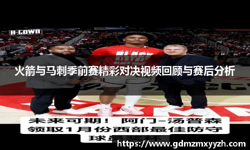 火箭与马刺季前赛精彩对决视频回顾与赛后分析