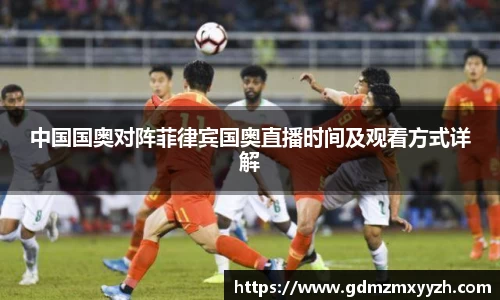 中国国奥对阵菲律宾国奥直播时间及观看方式详解