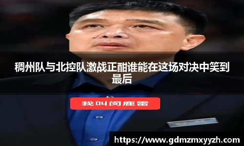稠州队与北控队激战正酣谁能在这场对决中笑到最后