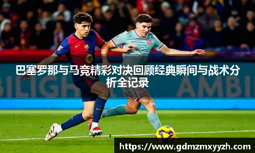 巴塞罗那与马竞精彩对决回顾经典瞬间与战术分析全记录