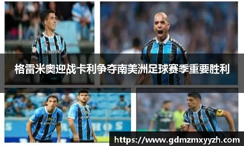 格雷米奥迎战卡利争夺南美洲足球赛季重要胜利