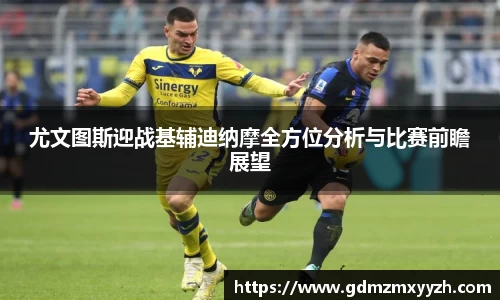 尤文图斯迎战基辅迪纳摩全方位分析与比赛前瞻展望