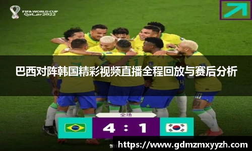 巴西对阵韩国精彩视频直播全程回放与赛后分析