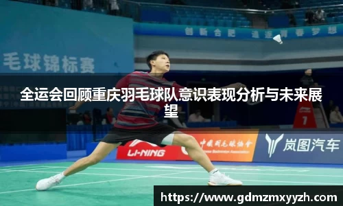 全运会回顾重庆羽毛球队意识表现分析与未来展望