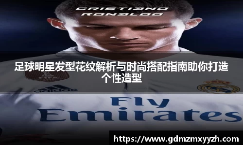 足球明星发型花纹解析与时尚搭配指南助你打造个性造型
