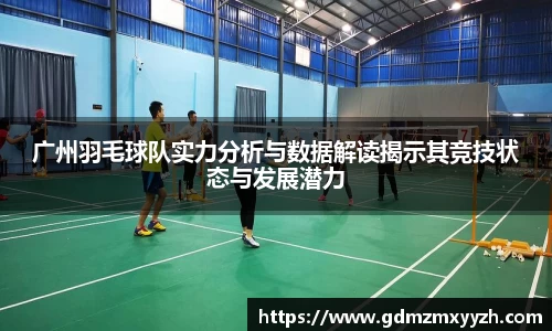 广州羽毛球队实力分析与数据解读揭示其竞技状态与发展潜力