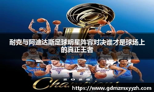 耐克与阿迪达斯足球明星阵容对决谁才是球场上的真正王者