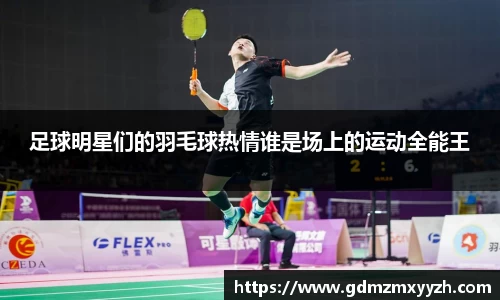 足球明星们的羽毛球热情谁是场上的运动全能王