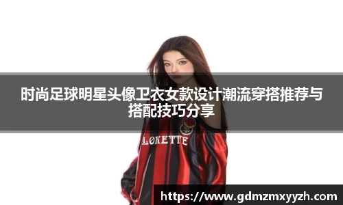 时尚足球明星头像卫衣女款设计潮流穿搭推荐与搭配技巧分享
