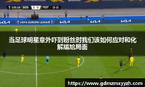 当足球明星意外吓到粉丝时我们该如何应对和化解尴尬局面