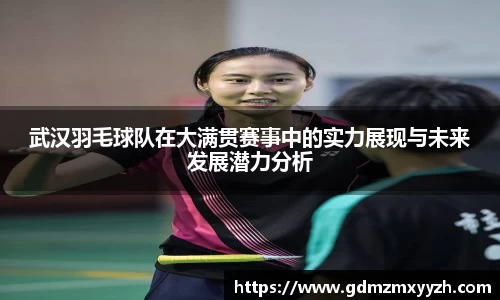 武汉羽毛球队在大满贯赛事中的实力展现与未来发展潜力分析