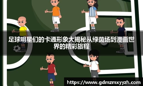 足球明星们的卡通形象大揭秘从绿茵场到漫画世界的精彩旅程